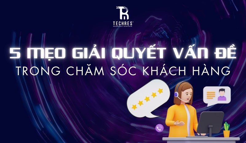 5 Mẹo giải quyết vấn đề trong chăm sóc khách hàng