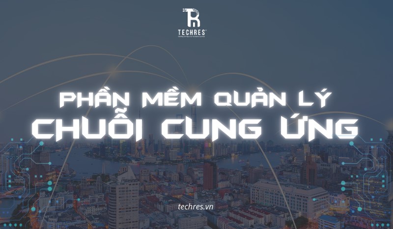 Phần Mềm Quản Lý Chuỗi Cung Ứng – Techres