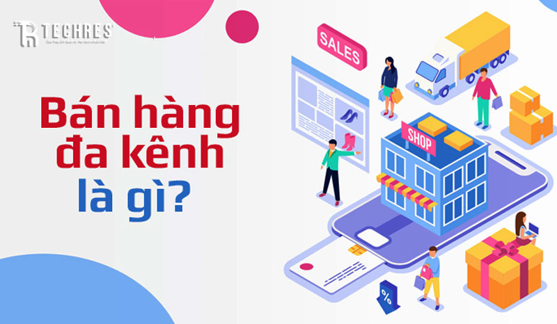 Quản Lý Bán Hàng Đa Kênh LÀ GÌ.? – Techres